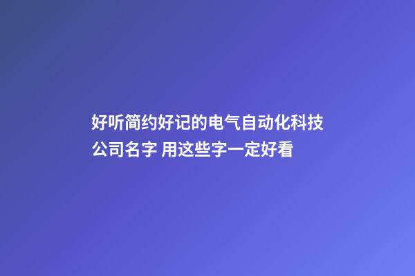 好听简约好记的电气自动化科技公司名字 用这些字一定好看-第1张-公司起名-玄机派